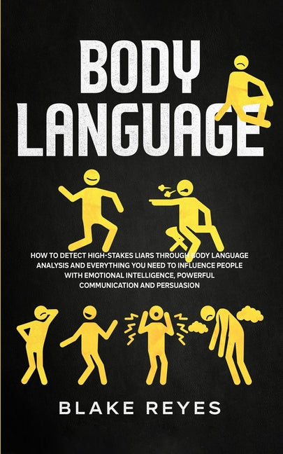 Body Language: How to Detect High-Stakes Liars Through Body Language Analysis and Everything You Need to Influence People with Emotional Intelligence,