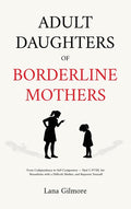Adult Daughters of Borderline Mothers: From Codependency to Self-Compassion - Heal C-PTSD, Set Boundaries with a Difficult Mother, and Reparent Yourse