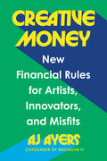 Creative Money: New Financial Rules for Artists, Innovators, and Misfits