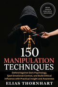 150 Manipulation Techniques: Defend Against Dark Psychology, Spot Emotional Control, and Build Ethical Influence with Practical Insight and Awareness