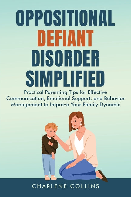 Oppositional Defiant Disorder Simplified: Practical Parenting Tips for Effective Communication, Emotional Support, and Behavior Management to Improve