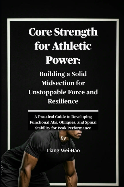 Core Strength for Athletic Power: Building a Solid Midsection for Unstoppable Force and Resilience: A Practical Guide to Developing Functional Abs, Ob