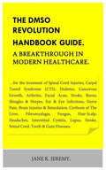 THE DMSO REVOLUTION HANDBOOK GUIDE. A Breakthrough in Modern Healthcare.: ...for the treatment of Spinal Cord Injuries, Carpal Tuned Syndrome (CTS), Diabe