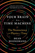Your Brain Is a Time Machine: The Neuroscience and Physics of Time