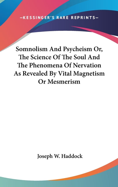 Somnolism And Psycheism Or, The Science Of The Soul And The Phenomena Of Nervation As Revealed By Vital Magnetism Or Mesmerism