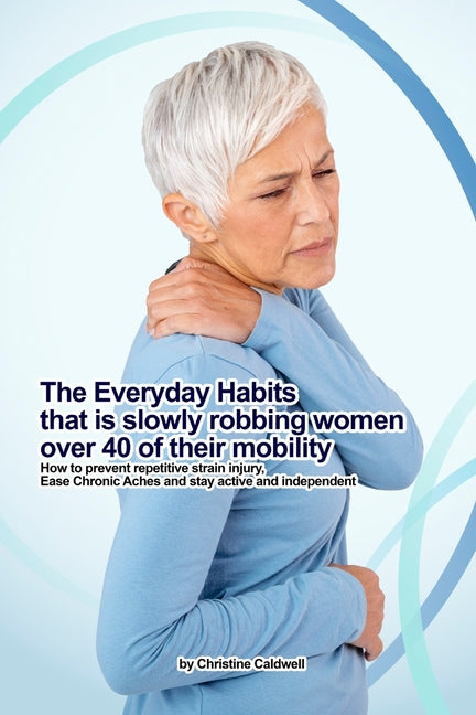 The Everyday Habit That's Slowly Robbing Women Over 40 of Their Mobility: Simple Daily Habits to Prevent Repetitive Strain Injury, Restore Comfort, and Pr
