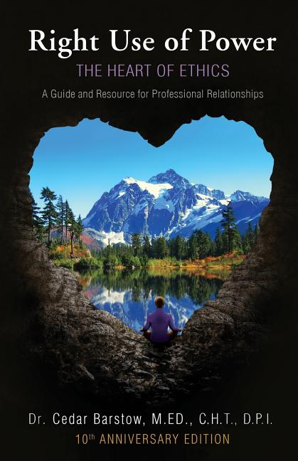 Right Use of Power: The Heart of Ethics: A Guide and Resource for Professional Relationships, 10th Anniversary Edition (Anniversary Edition, 100 Addit