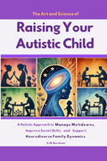 The Art and Science of Raising Your Autistic Child: A Holistic Approach to Manage Meltdowns, Improve Social Skills, and Support Neurodiverse Family Dynami