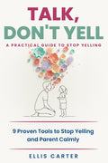 Talk, Don't Yell: 9 Proven Tools for Mindful Parenting, Gentle Discipline and Raising Emotionally Secure, Respectful Kids Without Yelling