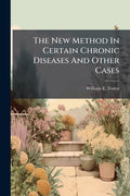 The New Method In Certain Chronic Diseases And Other Cases: A Guide To Home Treatment Of The Sick