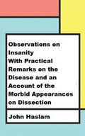 Observations on Insanity: With Practical Remarks on the Disease and an Account of the Morbid Appearances on Dissection
