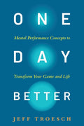 One Day Better: Mental Performance Concepts to Transform Your Game and Life