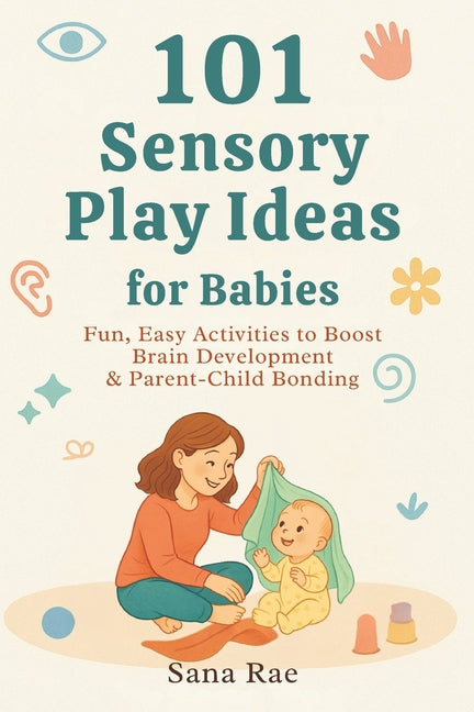 101 Sensory Play Ideas for Babies: Fun, Easy Activities to Boost Brain Development & Parent-Child Bonding