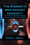 The Energetic War Against Humanity: The 6,000 Year War Against Human Cognitive Advancement