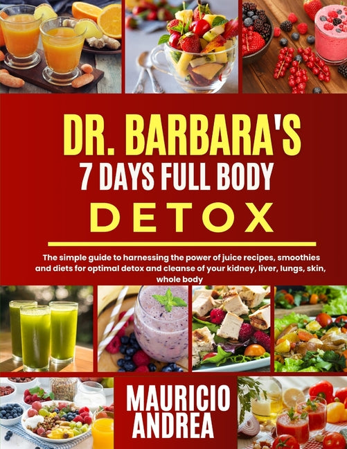 Dr. Barbara's 7 Days Full-Body Detox: The simple guide to harnessing the power of juice recipes, smoothies and diets for optimal and cleanse of your k