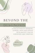 Beyond the diagnosis: A collection of inspiring stories, hope and advice from breast cancer survivors and thrivers.
