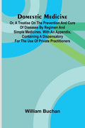 Domestic Medicine: Or, A Treatise On The Prevention And Cure Of Diseases By Regimen And Simple Medicines. With An Appendix, Containing A Dispensatory