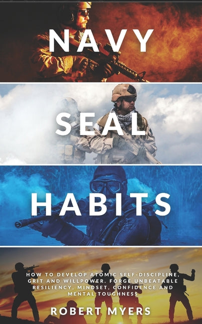 Navy Seal Habits: How to Develop Atomic Self-Discipline, Grit and Willpower. Forge Unbeatable Resiliency, Mindset, Confidence and Mental Toughness