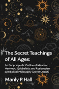 The Secret Teachings of All Ages: An Encyclopedic Outline of Masonic, Hermetic, Qabbalistic and Rosicrucian Symbolical Philosophy