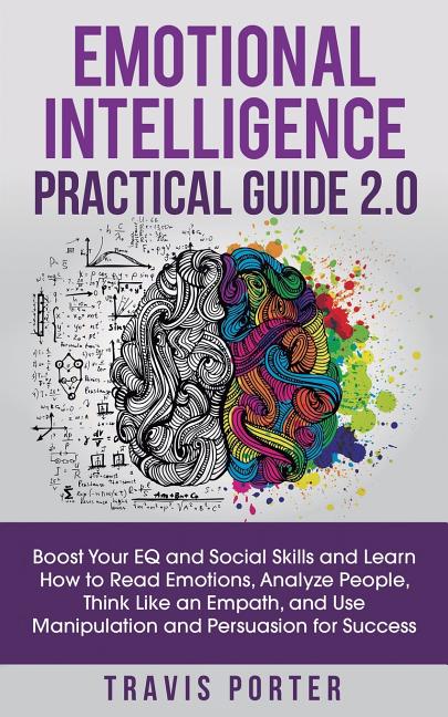 Emotional Intelligence Practical Guide 2.0: Boost Your EQ and Social Skills and Learn How to Read Emotions, Read Emotions, Think Like an Empath, and U