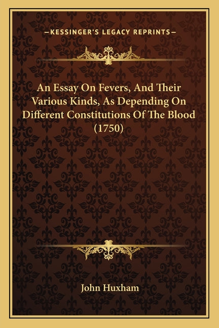 An Essay On Fevers, And Their Various Kinds, As Depending On Different Constitutions Of The Blood (1750)