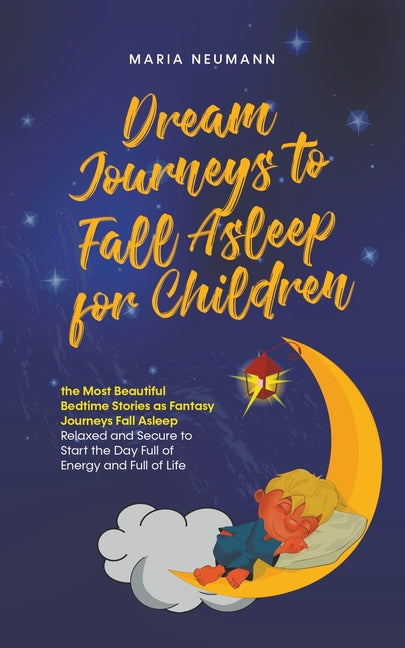 Dream Journeys to Fall Asleep for Children the Most Beautiful Bedtime Stories as Fantasy Journeys Fall Asleep Relaxed and Secure to Start the Day Full