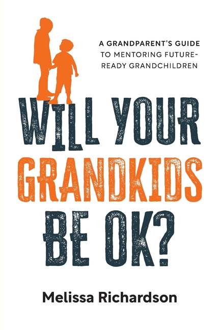 Will Your Grandkids Be OK?: A Grandparent's Guide to Mentoring Future-Ready Grandchildren