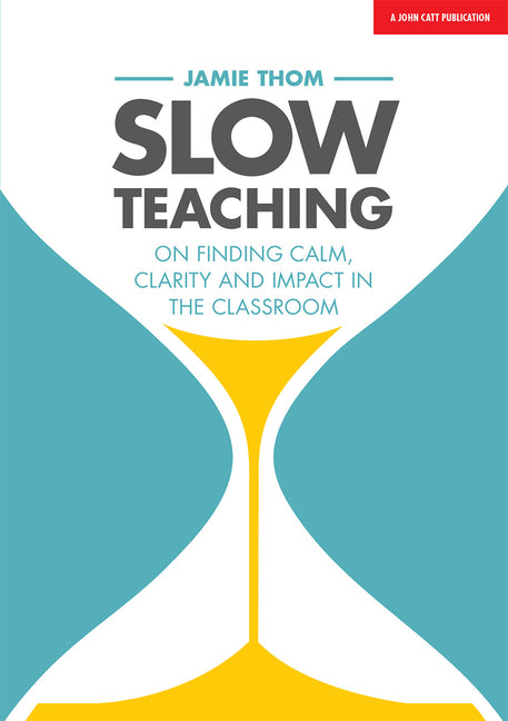 Slow Teaching: On Finding Calm, Clarity and Impact in the Classroom: On Finding Calm, Clarity and Impact in the Classroom
