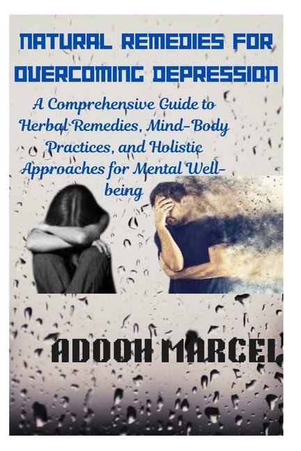 Natural Remedies for Overcoming Depression: A Comprehensive Guide to Herbal Remedies, Mind-Body Practices, and Holistic Approaches for Mental Well-bei