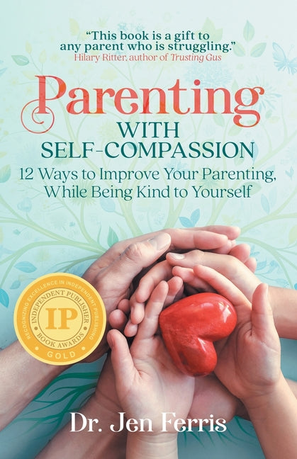 Parenting with Self-Compassion: 12 Ways to Improve Your Parenting, While Being Kind to Yourself