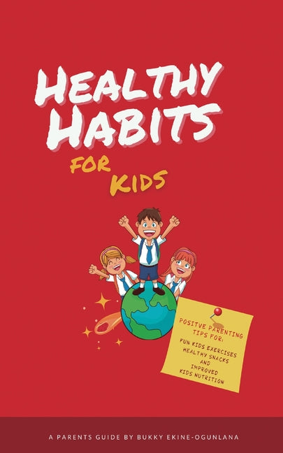 Healthy Habits for Kids: Positive Parenting Tips for Fun Kids Exercises, Healthy Snacks and Improved Kids Nutrition