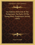 An Address Delivered At The Temperance Tea Party, Of The Young Men's Temperance Society (1845)