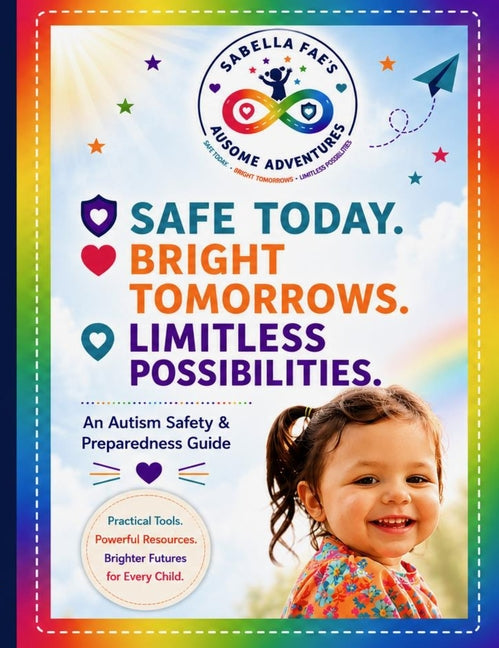 Safe Today. Bright Tomorrows. Limitless Possibilities.: An Autism Safety & Preparedness Resource Guide