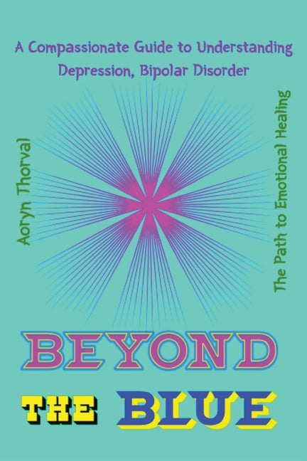 Beyond the Blue: A Compassionate Guide to Understanding Depression, Bipolar Disorder, and the Path to Emotional Healing