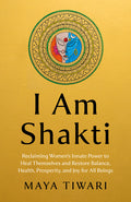 I Am Shakti: Reclaiming Women's Innate Power to Heal Themselves and Restore Balance, Health, Prosperity, and Joy for All Beings