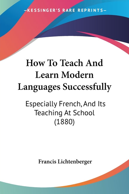 How To Teach And Learn Modern Languages Successfully: Especially French, And Its Teaching At School (1880)