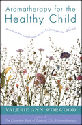 Aromatherapy for the Healthy Child: More Than 300 Natural, Nontoxic, and Fragrant Essential Oil Blends