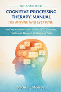 The Simplified Cognitive Processing Therapy Manual for Anyone and Everyone: An Easy-to-Understand Guide to CPT Concepts, Skills, and Thought-Challenging T