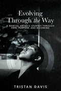 Evolving Through the Way: A Martial Artist's Journey Through Pain, Purpose, and Becoming