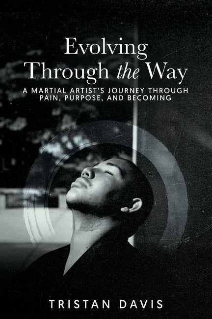 Evolving Through the Way: A Martial Artist's Journey Through Pain, Purpose, and Becoming