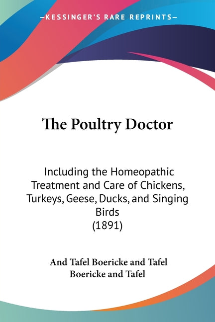 The Poultry Doctor: Including the Homeopathic Treatment and Care of Chickens, Turkeys, Geese, Ducks, and Singing Birds (1891)