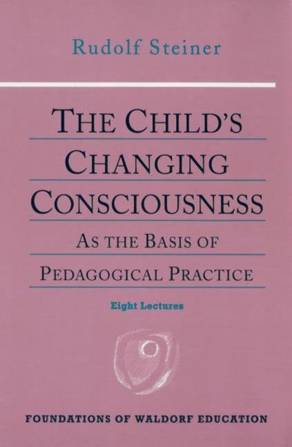 The Child's Changing Consciousness: As the Basis of Pedagogical Practice (Cw 306) Volume 16