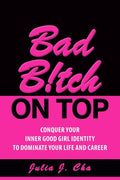 Bad B!tch On Top: Conquer Your Inner Good Girl Identity to Dominate Your Life and Career