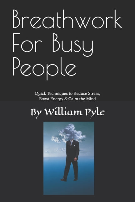 Breathwork for Busy People: Quick Techniques to Reduce Stress, Boost Energy & Calm the Mind