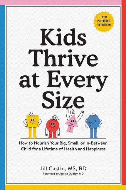 Kids Thrive at Every Size: How to Nourish Your Big, Small, or In-Between Child for a Lifetime of Health and Happiness