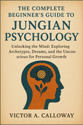 The Complete Beginner's Guide to Jungian Psychology: Unlocking the Mind: Exploring Archetypes, Dreams, and the Unconscious for Personal Growth