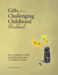 Gifts from a Challenging Childhood Workbook: Your Companion Guide for Healing the Legacy of Childhood Trauma