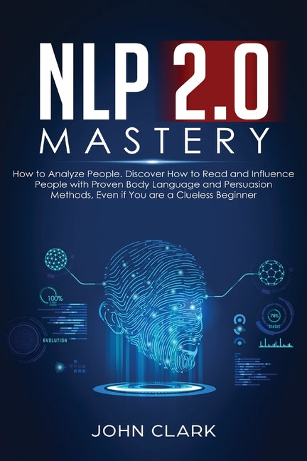 NLP 2.0 Mastery - How to Analyze People: Discover How to Read and Influence People with Proven Body Language and Persuasion Methods, Even if You are a