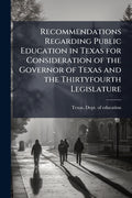 Recommendations Regarding Public Education in Texas for Consideration of the Governor of Texas and the Thirtyfourth Legislature