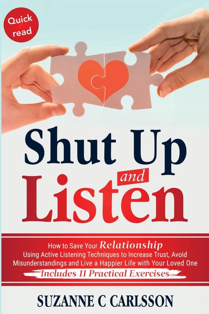 Shut Up and Listen: How to Save Your Relationship Using Active Listening Techniques to Increase Trust, Avoid Misunderstandings and Live a Happier Life